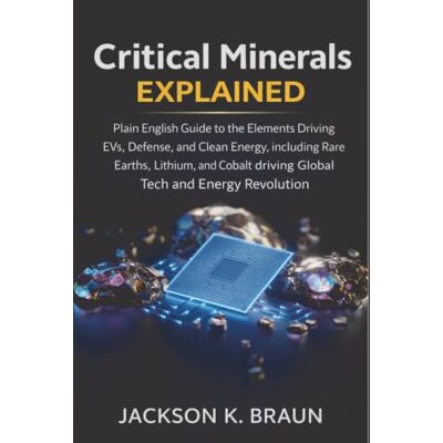 Braun Critical Minerals Explained: Plain-English Guide to the Elements Driving EVs, Defense, and Clean Energy, including Rare Earths, Lithium, and Cobalt driving Global Tech and Energy Revolution Braun Critical Minerals Explained: Plain-English Guide to the Elements Driving EVs, Defense, and Clean Energy, including Rare Earths, Lithium, and Cobalt driving Global Tech and Energy Revolution