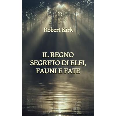 Kirk Il Regno Segreto di Elfi, Fauni e Fate Kirk Il Regno Segreto di Elfi, Fauni e Fate