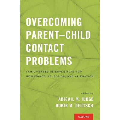 Oxford University Press Overcoming Parent-Child Contact Problems: Family-Based Interventions for Resistance, Rejection, and Alienation Oxford University Press Overcoming Parent-Child Contact Problems: Family-Based Interventions for Resistance, Rejection, and Alienation