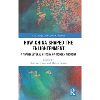Routledge How China Shaped the Enlightenment: A Transcultural History of Modern Thought Routledge How China Shaped the Enlightenment: A Transcultural History of Modern Thought