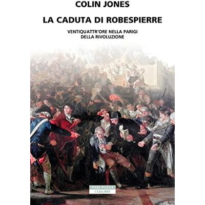 Colin Jones La caduta di Robespierre. Ventiquattr'ore nella Parigi della rivoluzione Colin Jones La caduta di Robespierre. Ventiquattr'ore nella Parigi della rivoluzione