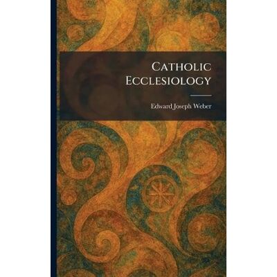 Weber Catholic Ecclesiology Weber Catholic Ecclesiology