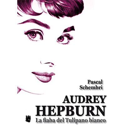 Schembri, Pascal Audrey Hepburn. La fiaba del Tulipano bianco Schembri, Pascal Audrey Hepburn. La fiaba del Tulipano bianco