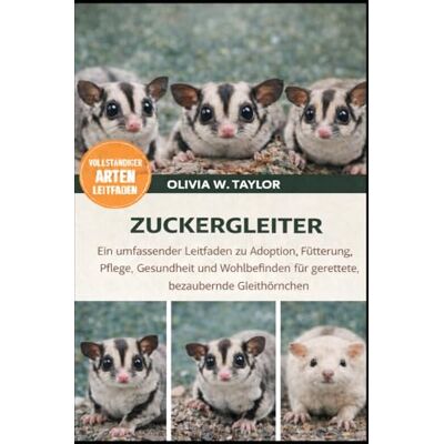Taylor ZUCKERGLEITER: Ein umfassender Leitfaden zu Adoption, Fütterung, Pflege, Gesundheit und Wohlbefinden für gerettete, bezaubernde Gleithörnchen Taylor ZUCKERGLEITER: Ein umfassender Leitfaden zu Adoption, Fütterung, Pflege, Gesundheit und Wohlbefinden für gerettete, bezaubernde Gleithörnchen