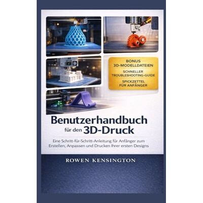 Benutzerhandbuch für den 3D-Druck: Eine Schritt-für-Schritt-Anleitung für Anfänger zum Erstellen, Anpassen und Drucken Ihrer ersten DesignsRowen Kensington Benutzerhandbuch für den 3D-Druck: Eine Schritt-für-Schritt-Anleitung für Anfänger zum Erstellen, Anpassen und Drucken Ihrer ersten DesignsRowen Kensington