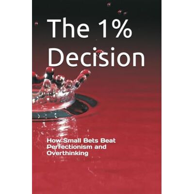Alpha The 1% Decision: How Small Bets Beat Perfectionism and Overthinking Alpha The 1% Decision: How Small Bets Beat Perfectionism and Overthinking