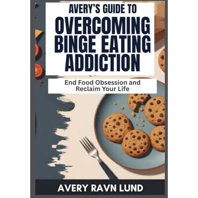 AVERY’S GUIDE TO OVERCOMING BINGE EATING ADDICTION: End Food Obsession and Reclaim Your Life AVERY’S GUIDE TO OVERCOMING BINGE EATING ADDICTION: End Food Obsession and Reclaim Your Life