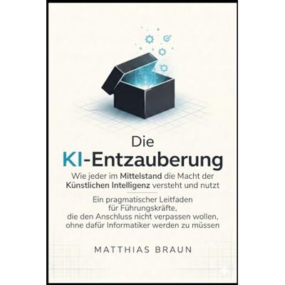 Braun Die KI-Entzauberung:Wie jeder im Mittelstand die Macht der Künstlichen Intelligenz versteht und nutzt Braun Die KI-Entzauberung:Wie jeder im Mittelstand die Macht der Künstlichen Intelligenz versteht und nutzt