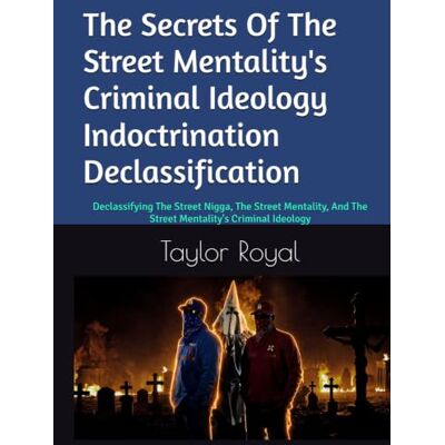 Taylor The Secrets Of The Street Mentality's Criminal Ideology Indoctrination Declassification: Declassifying The Street Nigga, The Street Mentality, And The Street Mentality's Criminal Ideology Taylor The Secrets Of The Street Mentality's Criminal Ideology Indoctrination Declassification: Declassifying The Street Nigga, The Street Mentality, And The Street Mentality's Criminal Ideology