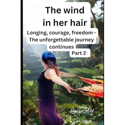 The wind in her hair part 2: Longing, courage, freedom The unforgettable journey continues The wind in her hair part 2: Longing, courage, freedom The unforgettable journey continues
