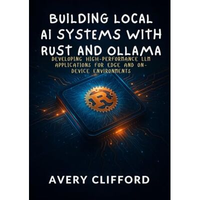 Avery Building Local AI Systems with Rust and Ollama: Developing High-Performance LLM Applications for Edge and On-Device Environments Avery Building Local AI Systems with Rust and Ollama: Developing High-Performance LLM Applications for Edge and On-Device Environments