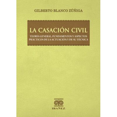 Blanco La casación civil: Teoría general, fundamentos y aspectos prácticos de la actuación y de su técnica Blanco La casación civil: Teoría general, fundamentos y aspectos prácticos de la actuación y de su técnica