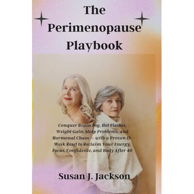 Jackson The Perimenopause Playbook: Conquer Brain Fog, Hot Flashes, Weight Gain, Sleep Problems, and Hormonal Chaos — with a Proven 12-Week Reset to Reclaim Your Energy, Focus, Confidence, and Body After 40 Jackson The Perimenopause Playbook: Conquer Brain Fog, Hot Flashes, Weight Gain, Sleep Problems, and Hormonal Chaos — with a Proven 12-Week Reset to Reclaim Your Energy, Focus, Confidence, and Body After 40