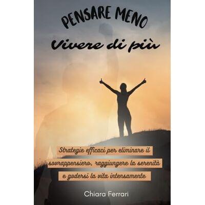 Acer PENSARE MENO, VIVERE DI PIU': Strategie Efficaci per Eliminare il Sovrappensiero, Raggiungere la Serenità e Godersi la Vita Intensamente Acer PENSARE MENO, VIVERE DI PIU': Strategie Efficaci per Eliminare il Sovrappensiero, Raggiungere la Serenità e Godersi la Vita Intensamente