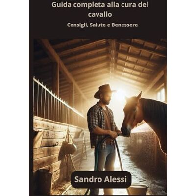 Alessi Guida completa alla cura del cavallo: Consigli, Salute e Benessere Alessi Guida completa alla cura del cavallo: Consigli, Salute e Benessere