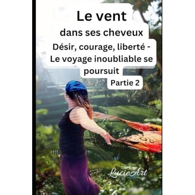 Le vent dans ses cheveux Partie 2: Désir, courage, liberté Le voyage inoubliable se poursuit Le vent dans ses cheveux Partie 2: Désir, courage, liberté Le voyage inoubliable se poursuit