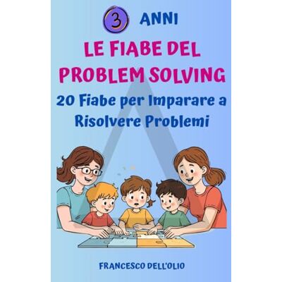 Dell Le Fiabe del Problem Solving: 20 Fiabe per Imparare a Risolvere Problemi Dell Le Fiabe del Problem Solving: 20 Fiabe per Imparare a Risolvere Problemi
