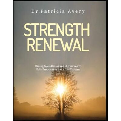 Avery Rising from the Ashes: A Journey to Self-Empowerment After Trauma: STENGTH RENEWAL Avery Rising from the Ashes: A Journey to Self-Empowerment After Trauma: STENGTH RENEWAL