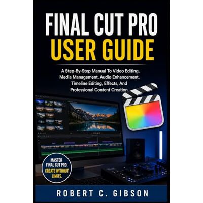 Gibson FINAL CUT PRO USER GUIDE: A Step-By-Step Manual To Video Editing, Media Management, Audio Enhancement, Timeline Editing, Effects, And Professional Content Creation Gibson FINAL CUT PRO USER GUIDE: A Step-By-Step Manual To Video Editing, Media Management, Audio Enhancement, Timeline Editing, Effects, And Professional Content Creation