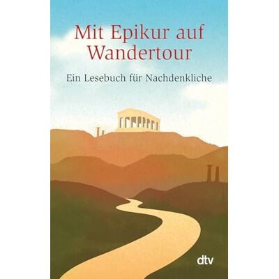 Dtv Mit Epikur auf Wandertour: Ein Lesebuch für Nachdenkliche Dtv Mit Epikur auf Wandertour: Ein Lesebuch für Nachdenkliche