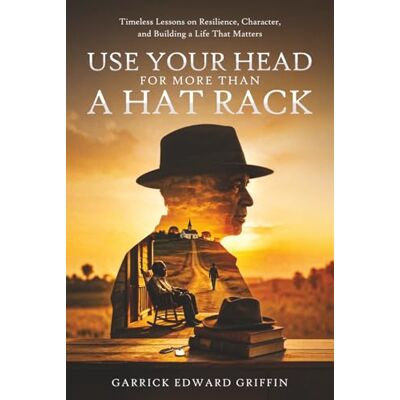 Griffin Use Your Head For More Than A Hat Rack: TIMELESS LESSONS ON RESILIENCE, CHARACTER, AND BUILDING A LIFE THAT MATTERS Griffin Use Your Head For More Than A Hat Rack: TIMELESS LESSONS ON RESILIENCE, CHARACTER, AND BUILDING A LIFE THAT MATTERS