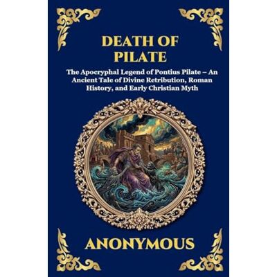Anonymous Death of Pilate: The Apocryphal Legend of Pontius Pilate An Ancient Tale of Divine Retribution, Roman History, and Early Christian Myth (Large Print Deluxe Hardcover Edition For Easy Reading): 204 Anonymous Death of Pilate: The Apocryphal Legend of Pontius Pilate An Ancient Tale of Divine Retribution, Roman History, and Early Christian Myth (Large Print Deluxe Hardcover Edition For Easy Reading): 204