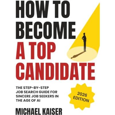 Kaiser How to Become a Top Candidate: The Step-by-Step Job Search Guide for Sincere Job Seekers in the Age of AI Kaiser How to Become a Top Candidate: The Step-by-Step Job Search Guide for Sincere Job Seekers in the Age of AI