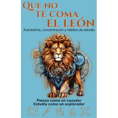 Creative Que no te coma el león: La aventura más práctica sobre autoestima, concentración y hábitos de estudio para pensar como un cazador, estudiar como un explorador y no rendirse Creative Que no te coma el león: La aventura más práctica sobre autoestima, concentración y hábitos de estudio para pensar como un cazador, estudiar como un explorador y no rendirse