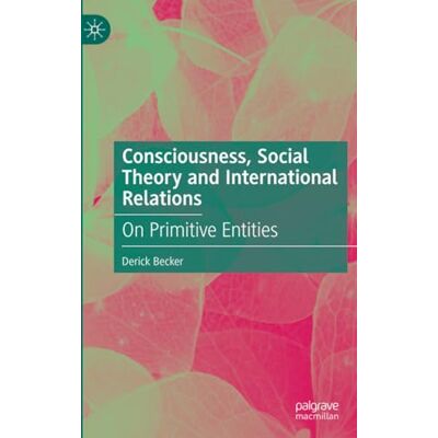 Becker Consciousness, Social Theory and International Relations: On Primitive Entities Becker Consciousness, Social Theory and International Relations: On Primitive Entities