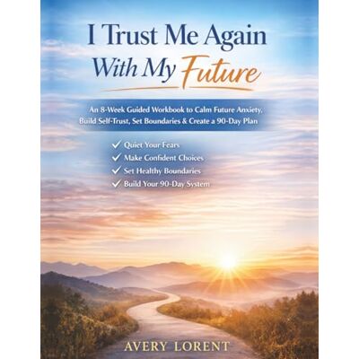 Avery I Trust Me Again With My Future: An 8-Week Guided Workbook to Calm Future Anxiety, Build Self-Trust, Set Boundaries, Make Confident Decisions, and Create a 90-Day Plan Avery I Trust Me Again With My Future: An 8-Week Guided Workbook to Calm Future Anxiety, Build Self-Trust, Set Boundaries, Make Confident Decisions, and Create a 90-Day Plan