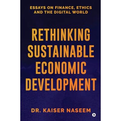 Kaiser Rethinking Sustainable Economic Development: Essays On Finance, Ethics And The Digital World Kaiser Rethinking Sustainable Economic Development: Essays On Finance, Ethics And The Digital World