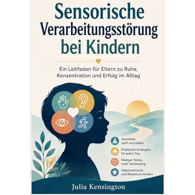 Kensington Sensorische Verarbeitungsstörung bei Kindern: Ein Leitfaden für Eltern zu Ruhe, Konzentration und Erfolg im Alltag Kensington Sensorische Verarbeitungsstörung bei Kindern: Ein Leitfaden für Eltern zu Ruhe, Konzentration und Erfolg im Alltag