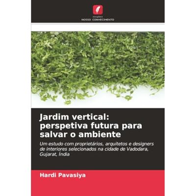 Pavasiya, Hardi Jardim vertical: perspetiva futura para salvar o ambiente: Um estudo com proprietários, arquitetos e designers de interiores selecionados na cidade de Vadodara, Gujarat, Índia Pavasiya, Hardi Jardim vertical: perspetiva futura para salvar o ambiente: Um estudo com proprietários, arquitetos e designers de interiores selecionados na cidade de Vadodara, Gujarat, Índia