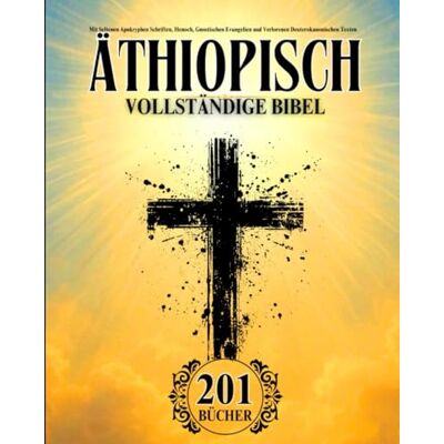 Anonymous Äthiopische Bibel auf Deutsch Vollständig (201 Bücher): Mit Seltenen Apokryphen Schriften, Henoch, Gnostischen Evangelien und Verlorenen Deuterokanonischen Texten Anonymous Äthiopische Bibel auf Deutsch Vollständig (201 Bücher): Mit Seltenen Apokryphen Schriften, Henoch, Gnostischen Evangelien und Verlorenen Deuterokanonischen Texten