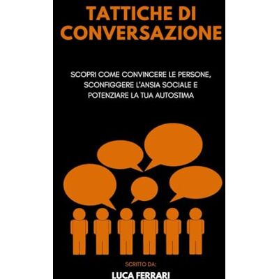Acer Tattiche di Conversazione: Scopri come Convincere le Persone, Sconfiggere l'Ansia Sociale e Potenziare la tua Autostima Acer Tattiche di Conversazione: Scopri come Convincere le Persone, Sconfiggere l'Ansia Sociale e Potenziare la tua Autostima