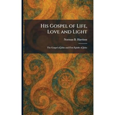 Norman His Gospel of Life, Love and Light: The Gospel of John and First Epistle of John Norman His Gospel of Life, Love and Light: The Gospel of John and First Epistle of John