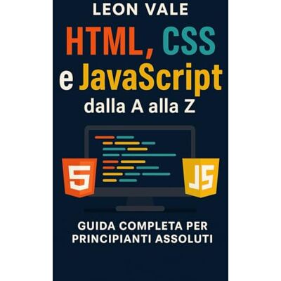 Vale, Leon HTML, CSS e JavaScript dalla A alla Z: La guida completa per principianti assoluti: impara a creare siti web moderni da zero Vale, Leon HTML, CSS e JavaScript dalla A alla Z: La guida completa per principianti assoluti: impara a creare siti web moderni da zero