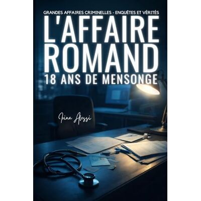 Alessi L'AFFAIRE ROMAND Dix-huit ans de mensonge: GRANDES AFFAIRES CRIMINELLES ENQUÊTES ET VÉRITÉS Alessi L'AFFAIRE ROMAND Dix-huit ans de mensonge: GRANDES AFFAIRES CRIMINELLES ENQUÊTES ET VÉRITÉS