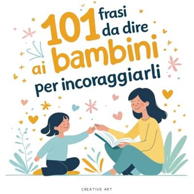 ART 101 frasi da dire ai bambini per incoraggiarli: Un dono speciale per genitori, nonni, maestre ed educatori che vogliono crescere con parole gentili ART 101 frasi da dire ai bambini per incoraggiarli: Un dono speciale per genitori, nonni, maestre ed educatori che vogliono crescere con parole gentili