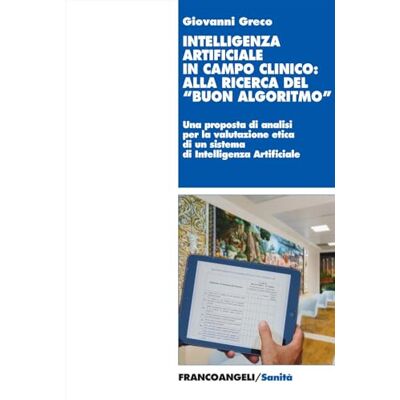 Greco, Giovanni Intelligenza artificiale in campo clinico: alla ricerca del «buon algoritmo». Il progetto Art4ART del Policlinico Gemelli di Roma come caso di studio e riflessioni etiche Greco, Giovanni Intelligenza artificiale in campo clinico: alla ricerca del «buon algoritmo». Il progetto Art4ART del Policlinico Gemelli di Roma come caso di studio e riflessioni etiche