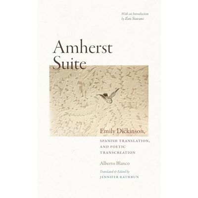 Blanco Amherst Suite: Emily Dickinson, Spanish Translation & Poetic Transcreation Blanco Amherst Suite: Emily Dickinson, Spanish Translation & Poetic Transcreation