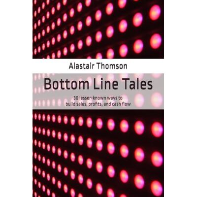 Thomson Bottom Line Tales: 30 lesser-known ways to build sales, profits, and cash flow Thomson Bottom Line Tales: 30 lesser-known ways to build sales, profits, and cash flow