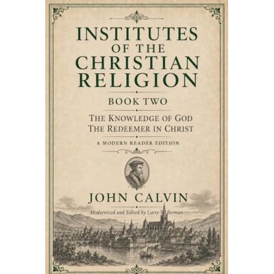 Calvin Institutes of the Christian Religion: The Knowledge of God the Redeemer in Christ Calvin Institutes of the Christian Religion: The Knowledge of God the Redeemer in Christ