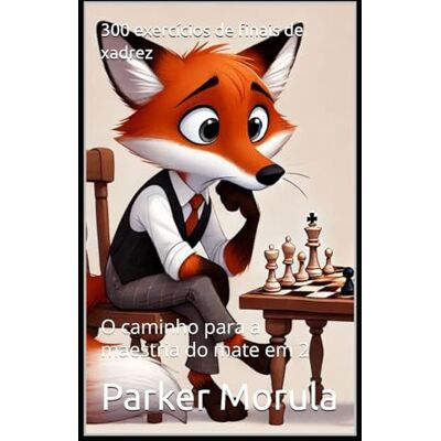 Parker 300 exercícios de finais de xadrez: O caminho para a maestria do mate em 2 Parker 300 exercícios de finais de xadrez: O caminho para a maestria do mate em 2