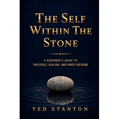 Stanton The Self Within The Stone: A Beginner's Guide to Presence, Healing, and Inner Peace Stanton The Self Within The Stone: A Beginner's Guide to Presence, Healing, and Inner Peace