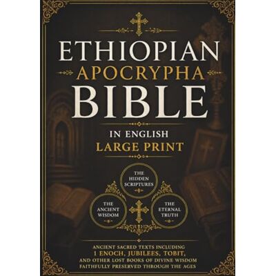 Anonymous Ethiopian Apocrypha Bible in English (Large Print): Ancient Sacred Texts Including 1 Enoch, Jubilees, Tobit, and Other Lost Books of Divine Wisdom Faithfully Preserved Through the Ages Anonymous Ethiopian Apocrypha Bible in English (Large Print): Ancient Sacred Texts Including 1 Enoch, Jubilees, Tobit, and Other Lost Books of Divine Wisdom Faithfully Preserved Through the Ages