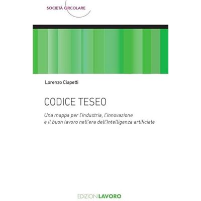Ciapetti, Lorenzo Codice Teseo. Una mappa per l’industria, l'innovazione e il buon lavoro nell'era dell'Intelligenza Artificiale Ciapetti, Lorenzo Codice Teseo. Una mappa per l’industria, l'innovazione e il buon lavoro nell'era dell'Intelligenza Artificiale