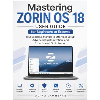 Alpha Mastering Zorin OS 18 User Guide for Beginners to Experts: Your Essential Manual to Effortless Setup, Advanced Customization, and Expert-Level Optimization Alpha Mastering Zorin OS 18 User Guide for Beginners to Experts: Your Essential Manual to Effortless Setup, Advanced Customization, and Expert-Level Optimization