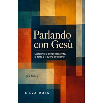 Silva Parlando con Gesù: Dialoghi sul senso della vita, la fede e il cuore dell’uomo Silva Parlando con Gesù: Dialoghi sul senso della vita, la fede e il cuore dell’uomo