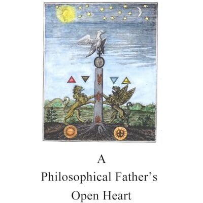 Anonymous A Philosophical Father’s Open Heart: Instruction in the Philosophers’ Stone Anonymous A Philosophical Father’s Open Heart: Instruction in the Philosophers’ Stone